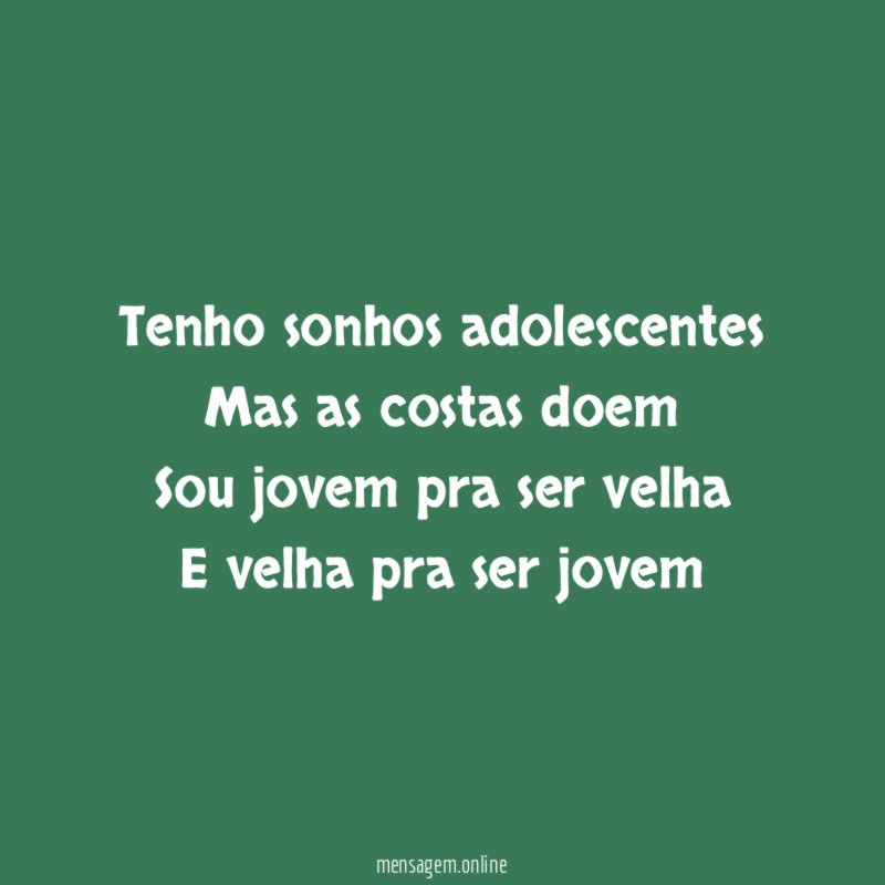 Tenho sonhos adolescentes Mas as costas doem Sou jovem pra