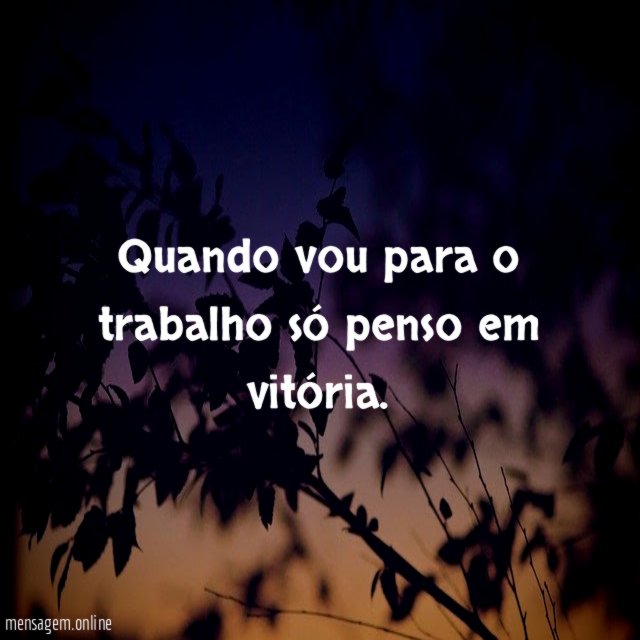Quando vou para o trabalho só penso em vitória