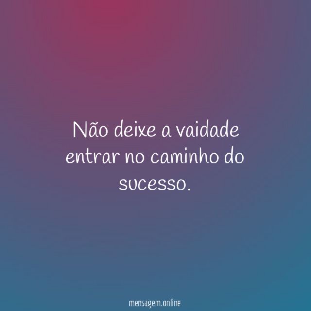 Não deixe a vaidade entrar no caminho do sucesso