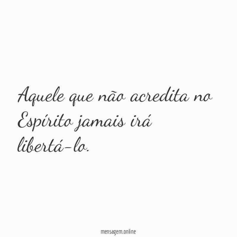 Aquele que não acredita no Espírito jamais irá libertá-lo