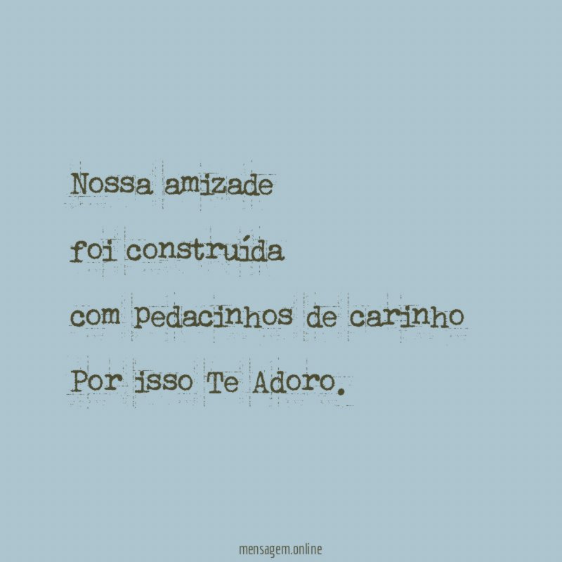 Nossa amizade foi construída com pedacinhos de carinho Por isso Te