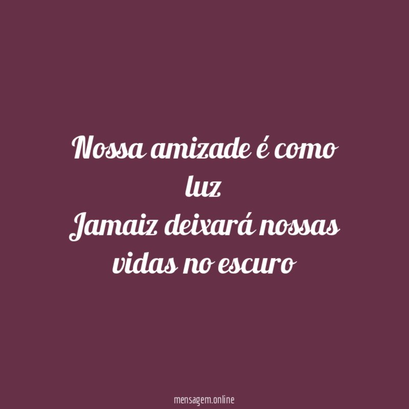 Nossa amizade é como luz Jamaiz deixará nossas vidas no escuro