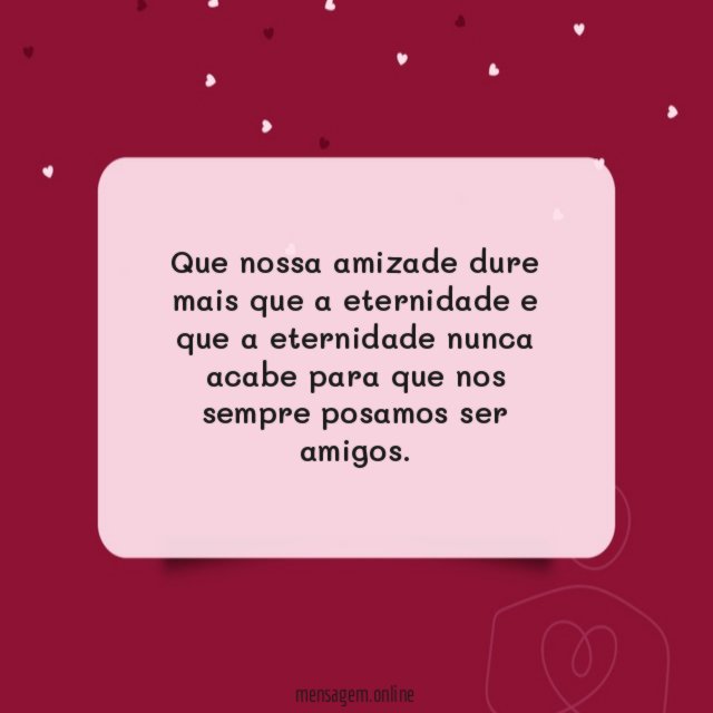 Que nossa amizade dure mais que a eternidade