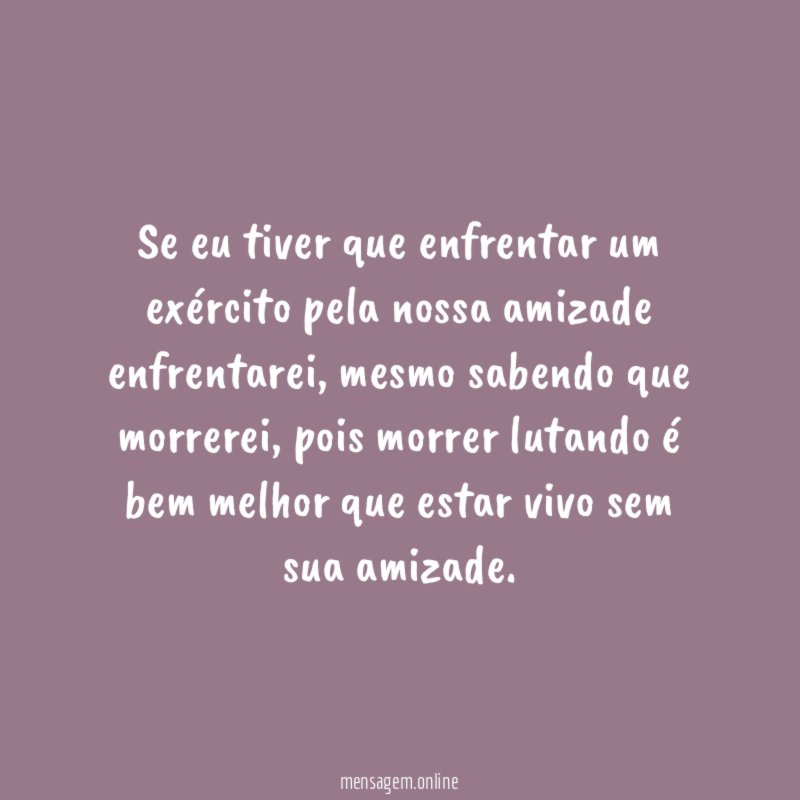 Se eu tiver que enfrentar um exército pela nossa amizade enfrentarei