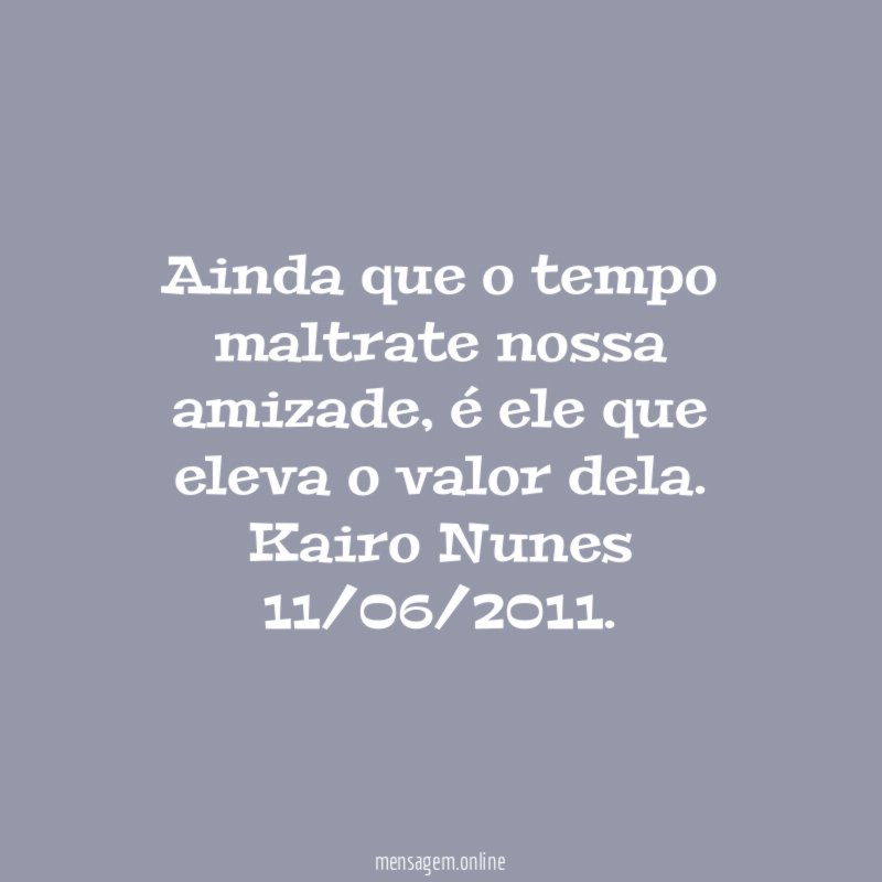Ainda que o tempo maltrate nossa amizade