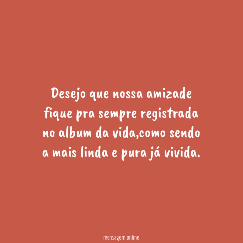 Desejo que nossa amizade fique pra sempre registrada no album da vida