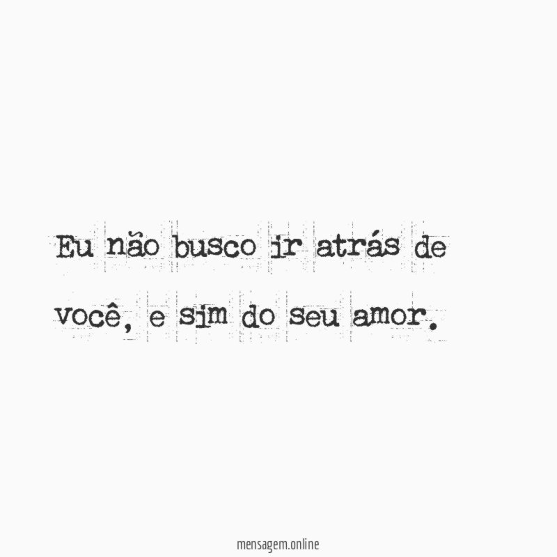 Eu não busco ir atrás de você