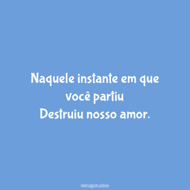Naquele instante em que você partiu Destruiu nosso amor