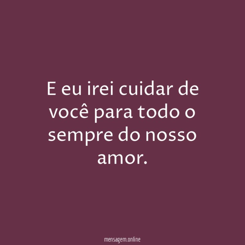 E eu irei cuidar de você para todo