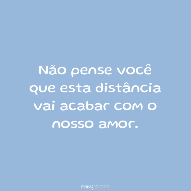Não pense você que esta distância vai acabar