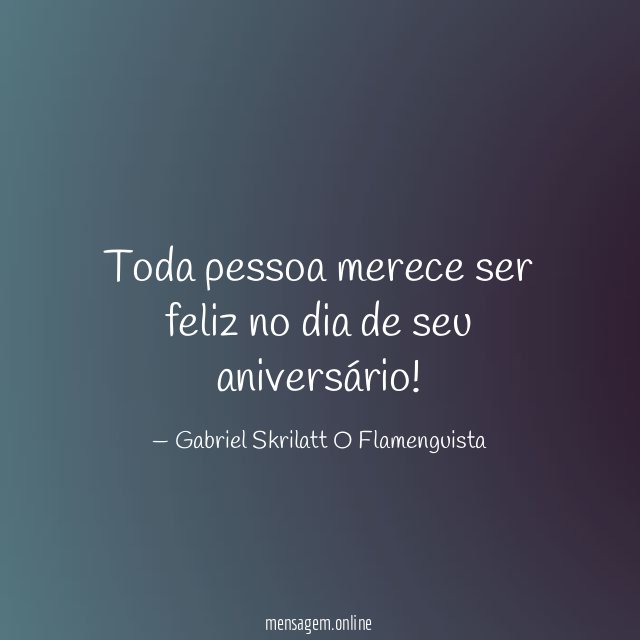 Toda pessoa merece ser feliz no dia de seu aniversário