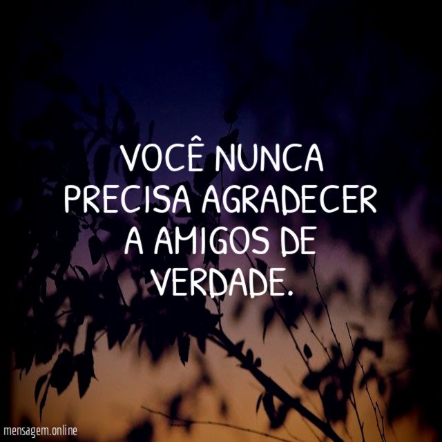 Você nunca precisa agradecer a amigos de verdade