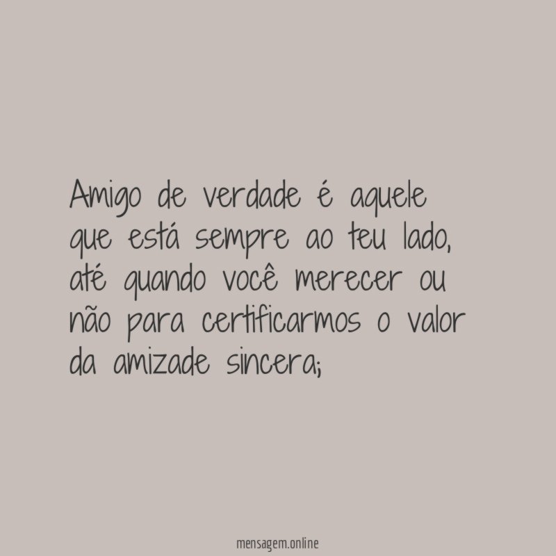 Amigo de verdade é aquele que está sempre ao teu lado