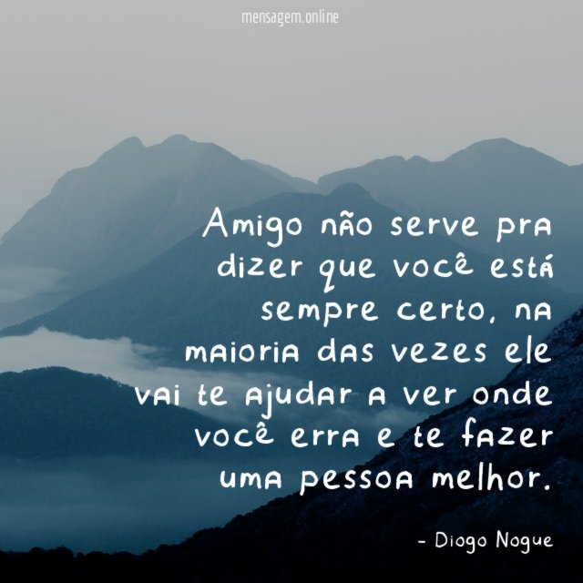 Amigo não serve pra dizer que você está sempre certo
