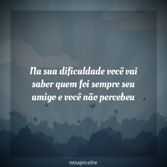Na sua dificuldade você vai saber quem foi