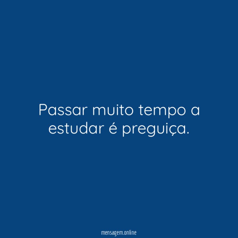 Passar muito tempo a estudar é preguiça