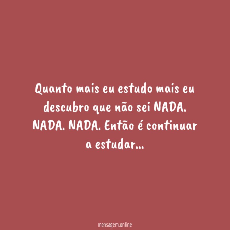 Quanto mais eu estudo mais eu descubro que não sei NADA