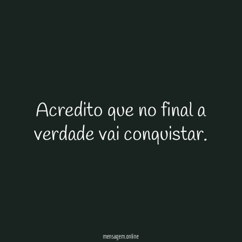 Acredito que no final a verdade vai conquistar