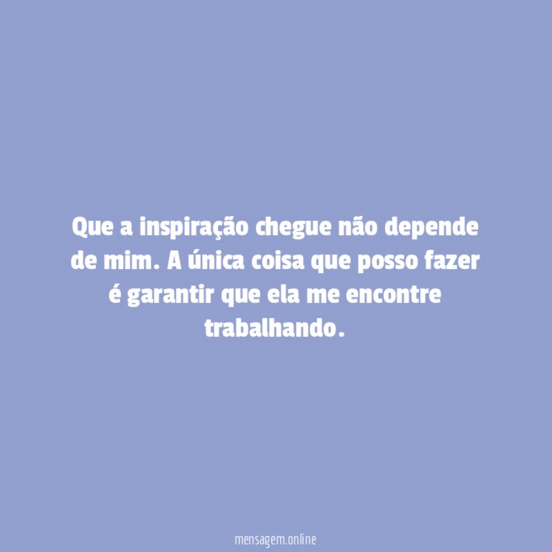Que a inspiração chegue não depende de mim