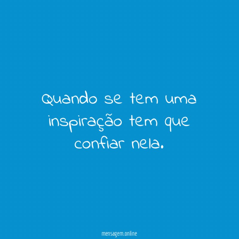 Quando se tem uma inspiração tem que confiar nela