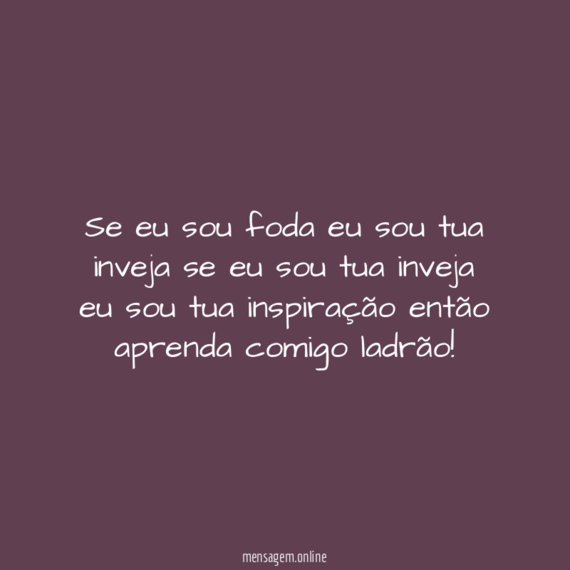 Se eu sou foda eu sou tua inveja