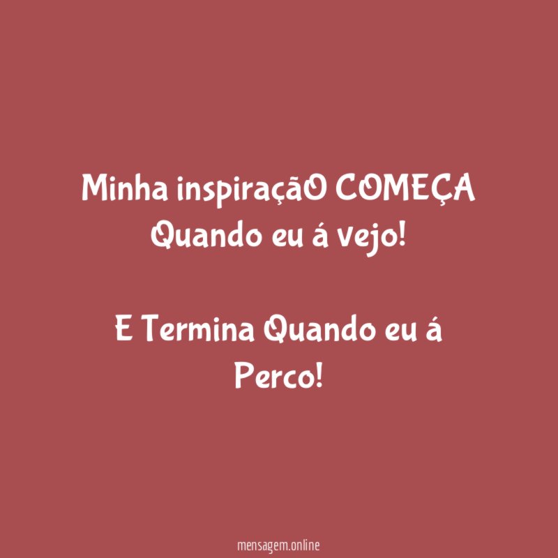 Minha inspiraçãO COMEÇA Quando eu á vejo