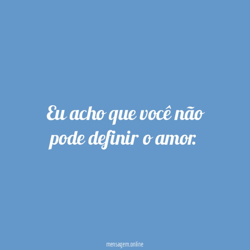 Eu acho que você não pode definir o amor