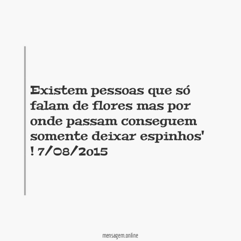 Existem pessoas que só falam de flores mas por onde passam conseguem somente deixar espinhos'