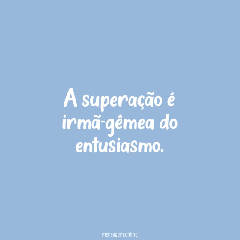 A superação é irmã-gêmea do entusiasmo
