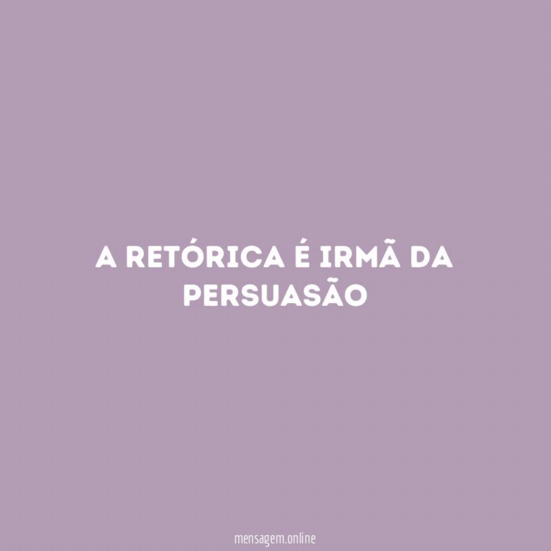 A retórica é irmã da persuasão