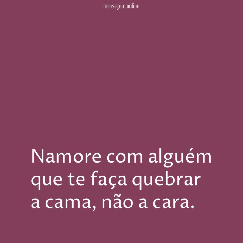 Namore com alguém que te faça quebrar a cama