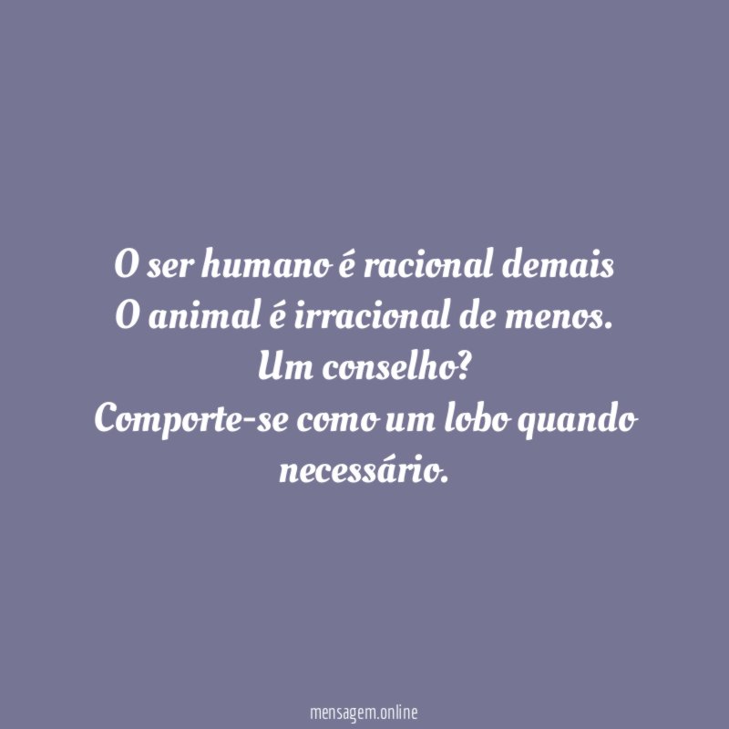 O ser humano é racional demais O animal é irracional de menos