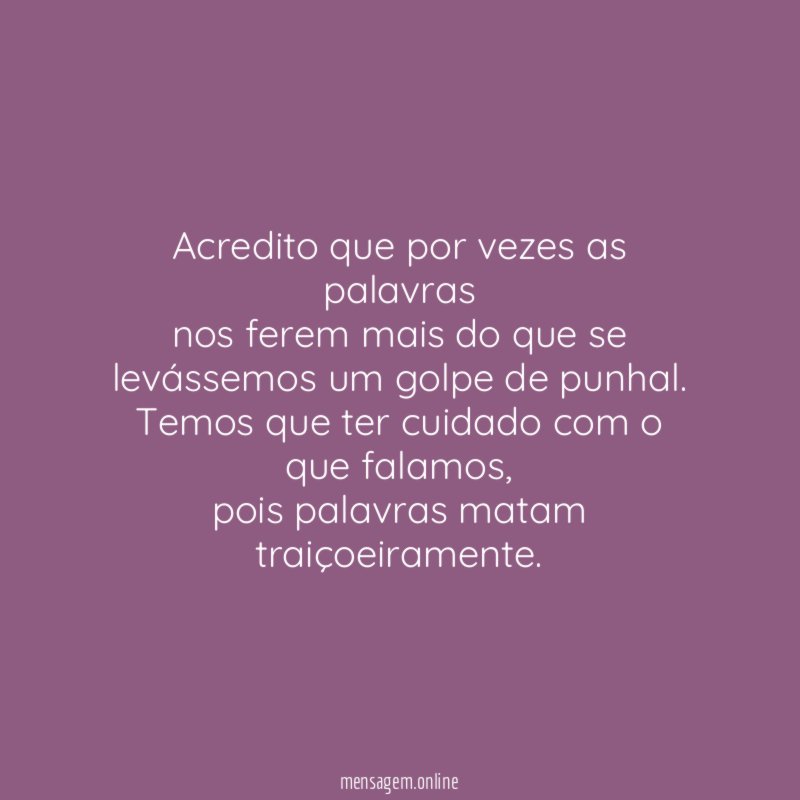 Acredito que por vezes as palavras nos ferem mais