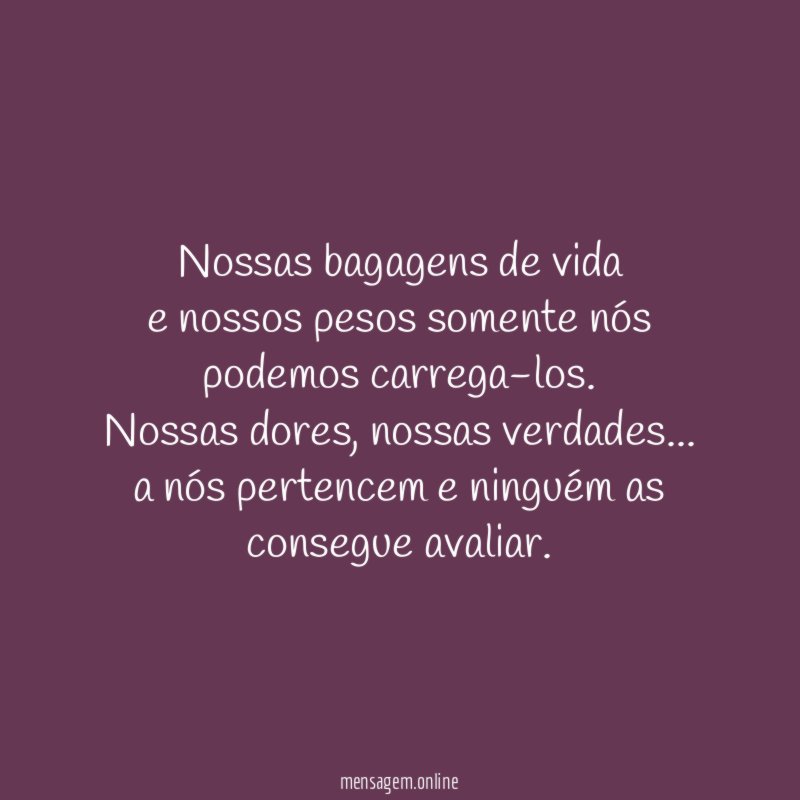 Nossas bagagens de vida e nossos pesos somente nós podemos carrega-los
