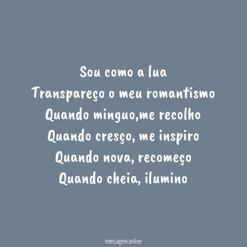 Sou como a lua Transpareço o meu romantismo Quando minguo