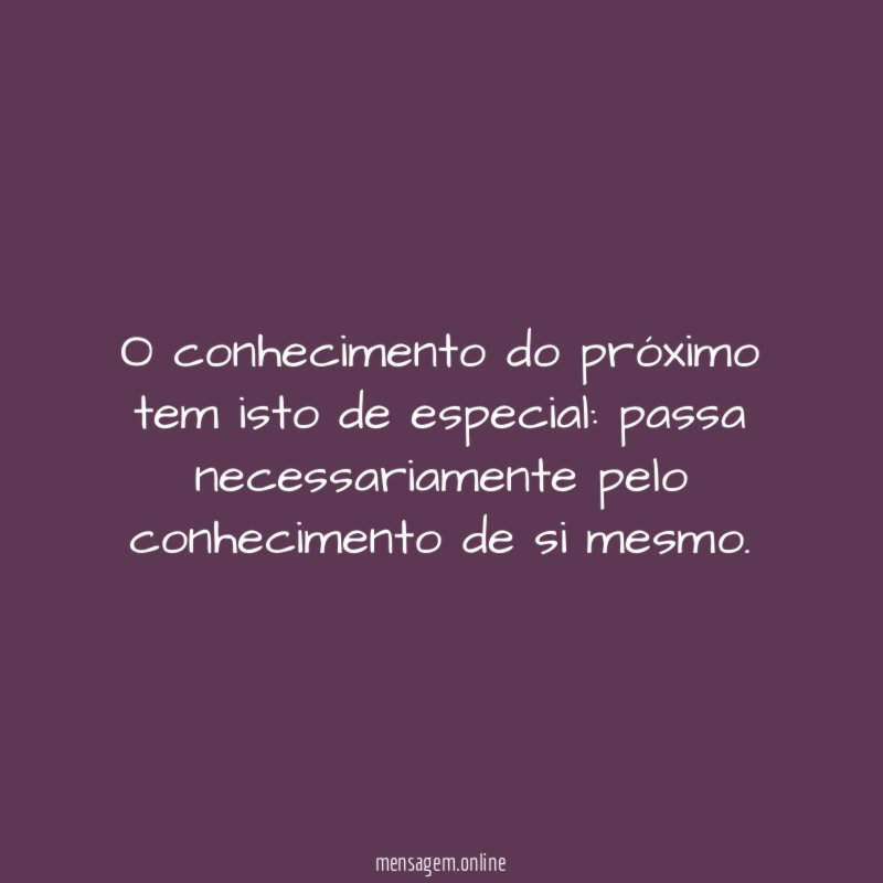 O conhecimento do próximo tem isto de especial