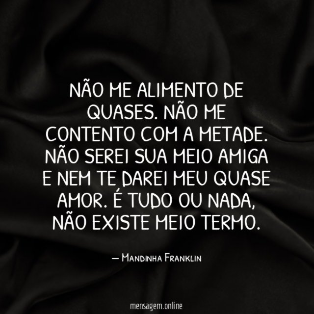 Não me alimento de quases