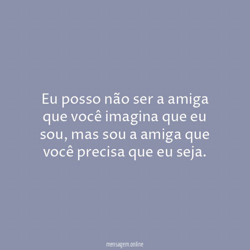 Eu posso não ser a amiga que você