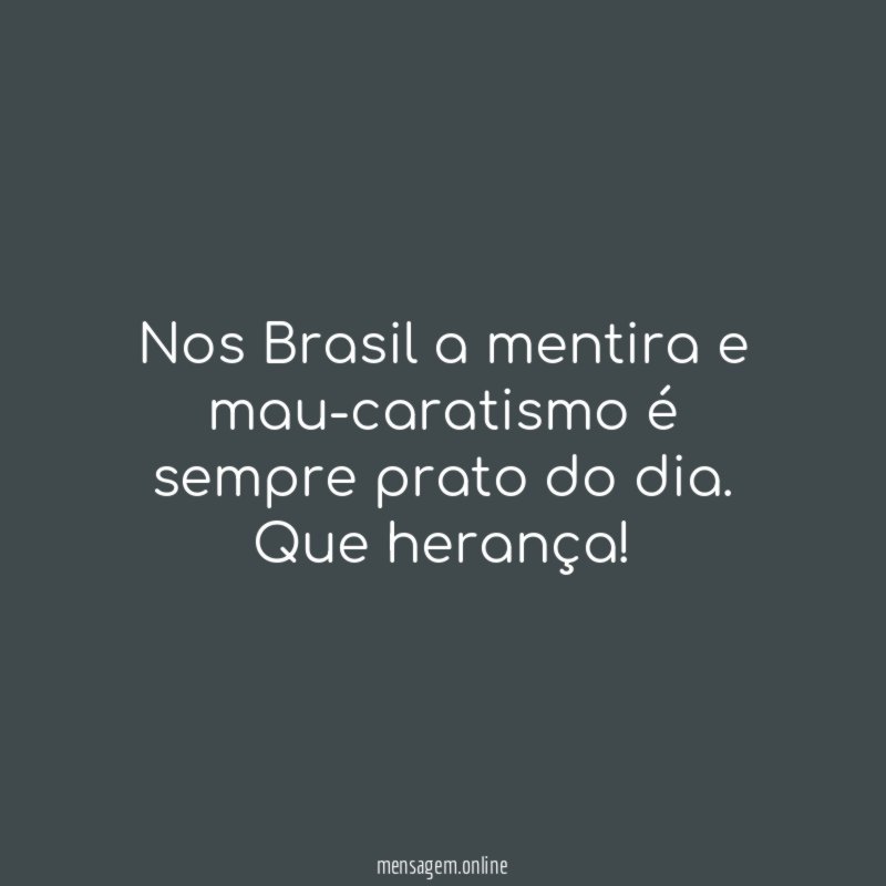 Nos Brasil a mentira e mau-caratismo é sempre prato do dia