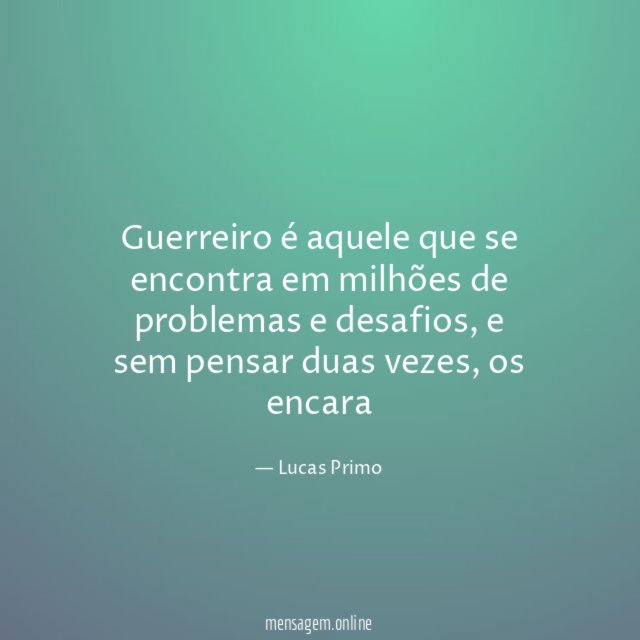 Guerreiro é aquele que se encontra em milhões de problemas e desafios