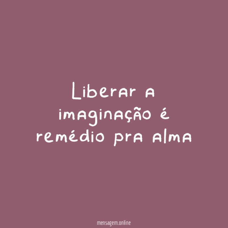 Liberar a imaginação é remédio pra alma