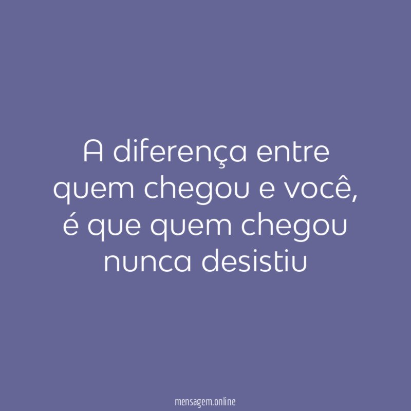 A diferença entre quem chegou e você