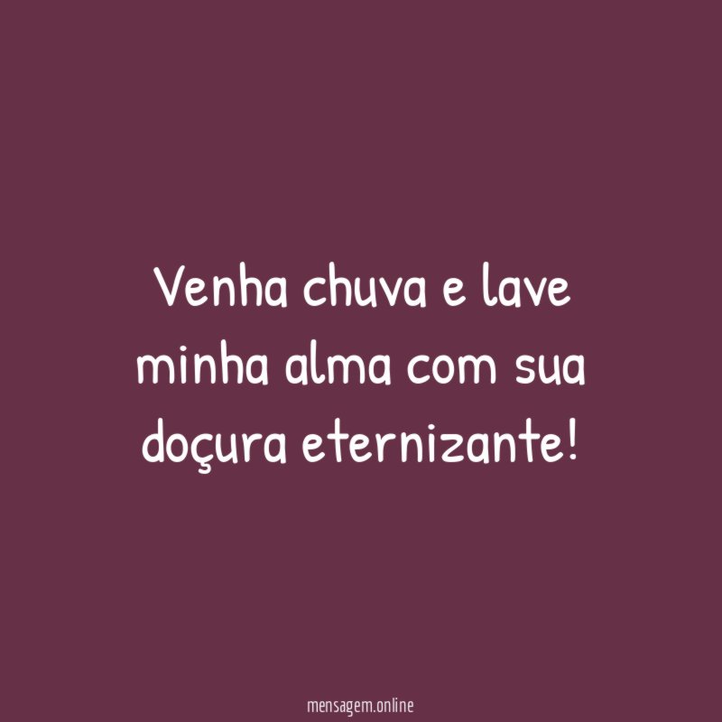 Venha chuva e lave minha alma com sua doçura eternizante
