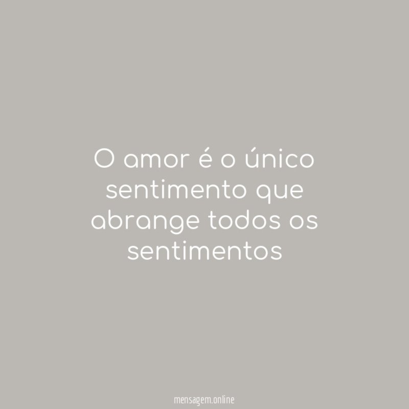 O amor é o único sentimento que abrange todos os sentimentos
