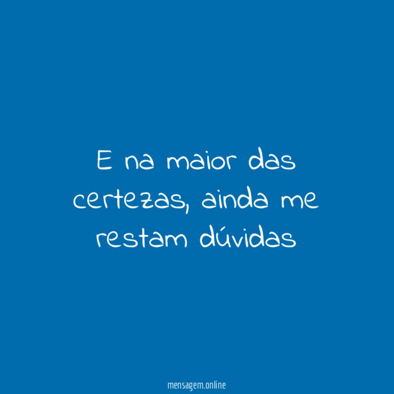 E na maior das certezas