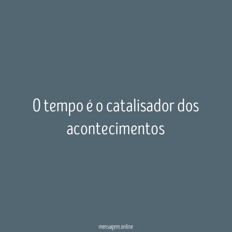 O tempo é o catalisador dos acontecimentos