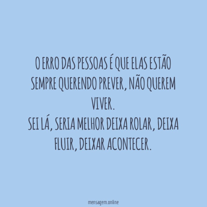 O erro das pessoas é que elas estão sempre querendo prever