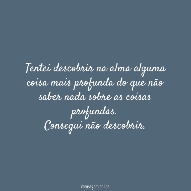 Tentei descobrir na alma alguma coisa mais profunda