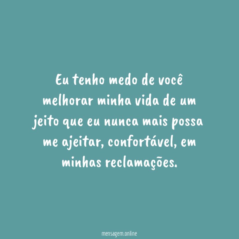 Eu tenho medo de você melhorar minha vida