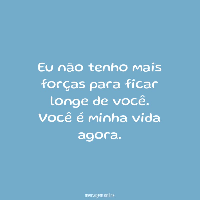 Eu não tenho mais forças para ficar longe de você